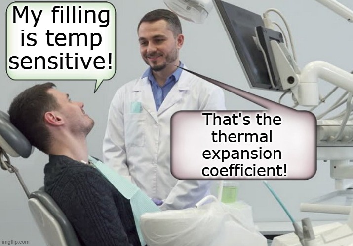 Thermal Expansion Coefficient and Tooth Pain | My filling is temp sensitive! That's the 
thermal 
expansion 
coefficient! | image tagged in hot dentist,pchem,thermo,thermal expansion,dentistry | made w/ Imgflip meme maker