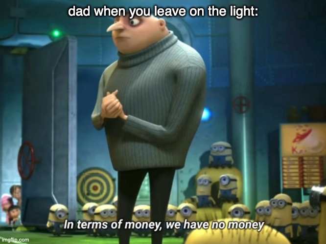 In terms of money, we have no money | dad when you leave on the light: | image tagged in in terms of money we have no money | made w/ Imgflip meme maker