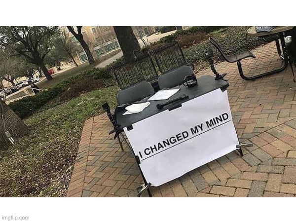I changed my mind | image tagged in change my mind,change,you can't change my mind | made w/ Imgflip meme maker