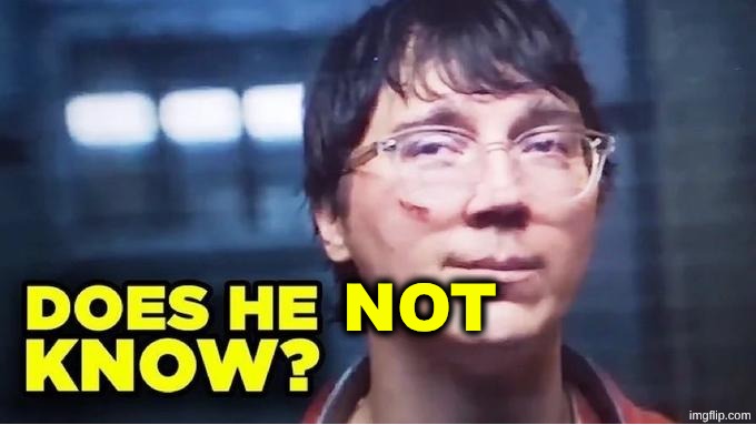 Does He Know? | NOT | image tagged in does he know,fresh memes,dumb meme,random bullshit go,ha ha tags go brr | made w/ Imgflip meme maker