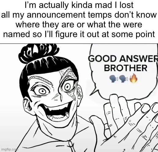 Also should start drawing soon before I go into another inspiration block | I’m actually kinda mad I lost all my announcement temps don’t know where they are or what the were named so I’ll figure it out at some point | made w/ Imgflip meme maker