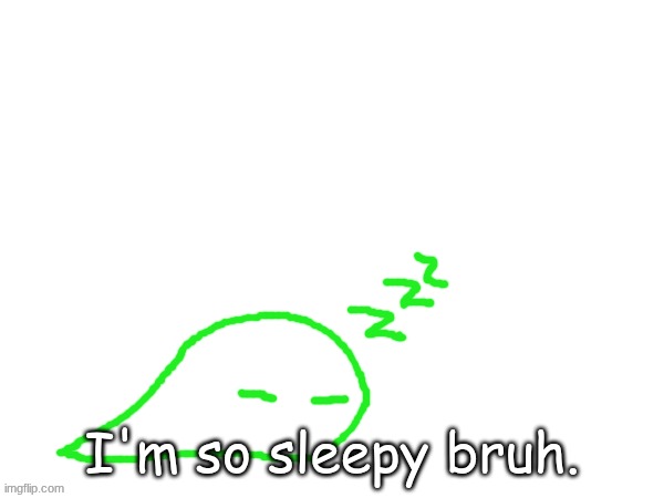 blobert eep | I'm so sleepy bruh. | image tagged in blobert eep | made w/ Imgflip meme maker