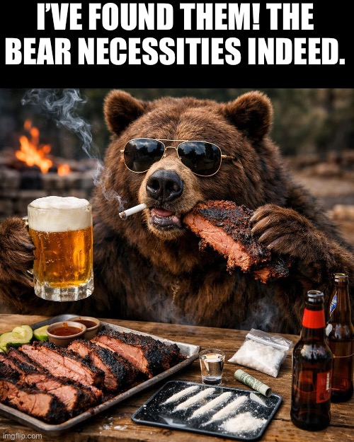 Bear necessitates being brisket, beer, and cocaine | I’VE FOUND THEM! THE BEAR NECESSITIES INDEED. | image tagged in bear necessitates being brisket beer and cocaine | made w/ Imgflip meme maker