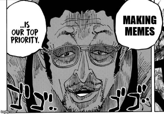We need more memes for real | MAKING MEMES | image tagged in one piece agenda kizaru | made w/ Imgflip meme maker