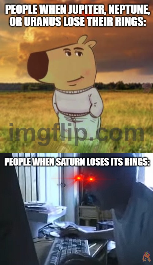 Why do people only care about Saturn's rings? | PEOPLE WHEN JUPITER, NEPTUNE, OR URANUS LOSE THEIR RINGS:; PEOPLE WHEN SATURN LOSES ITS RINGS: | image tagged in chill guy,angry german kid | made w/ Imgflip meme maker