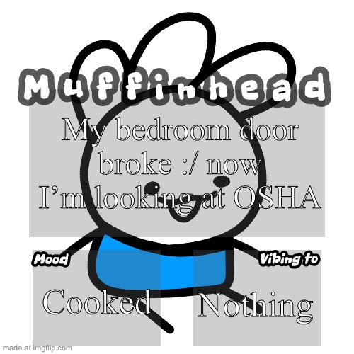 Muffinhead announcement template | My bedroom door broke :/ now I’m looking at OSHA; Cooked; Nothing | image tagged in muffinhead announcement template | made w/ Imgflip meme maker
