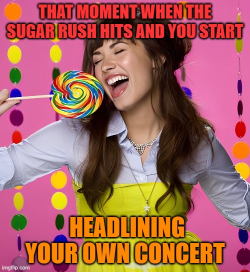 sugar rush | THAT MOMENT WHEN THE SUGAR RUSH HITS AND YOU START; HEADLINING YOUR OWN CONCERT | image tagged in memes,demi lovato | made w/ Imgflip meme maker