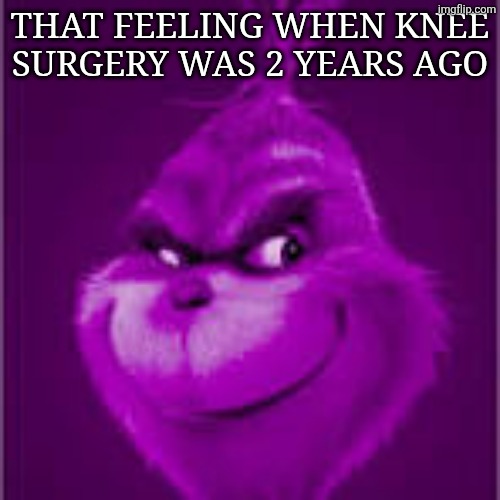 purple grinch | THAT FEELING WHEN KNEE SURGERY WAS 2 YEARS AGO | image tagged in purple grinch | made w/ Imgflip meme maker