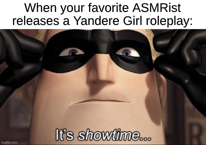 Gotta Love ASMR Yandere Roleplays | When your favorite ASMRist releases a Yandere Girl roleplay: | image tagged in it's showtime,memes,asmr,yandere,the incredibles | made w/ Imgflip meme maker