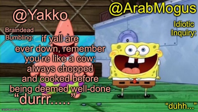 Yakko and ArabMogus’s shared temp | if yall are ever down, remember you’re like a cow: always chopped and cooked before being deemed well-done | image tagged in yakko and arabmogus s shared temp | made w/ Imgflip meme maker