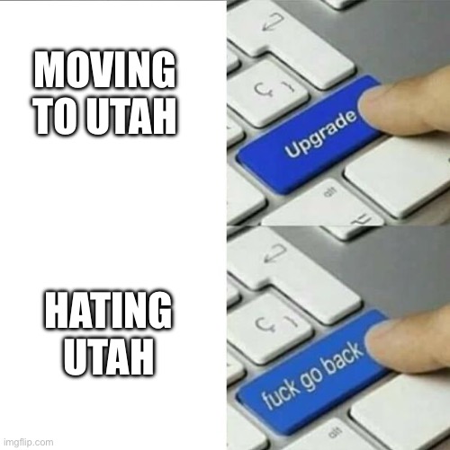 Moving | MOVING TO UTAH; HATING UTAH | image tagged in upgrade go back | made w/ Imgflip meme maker