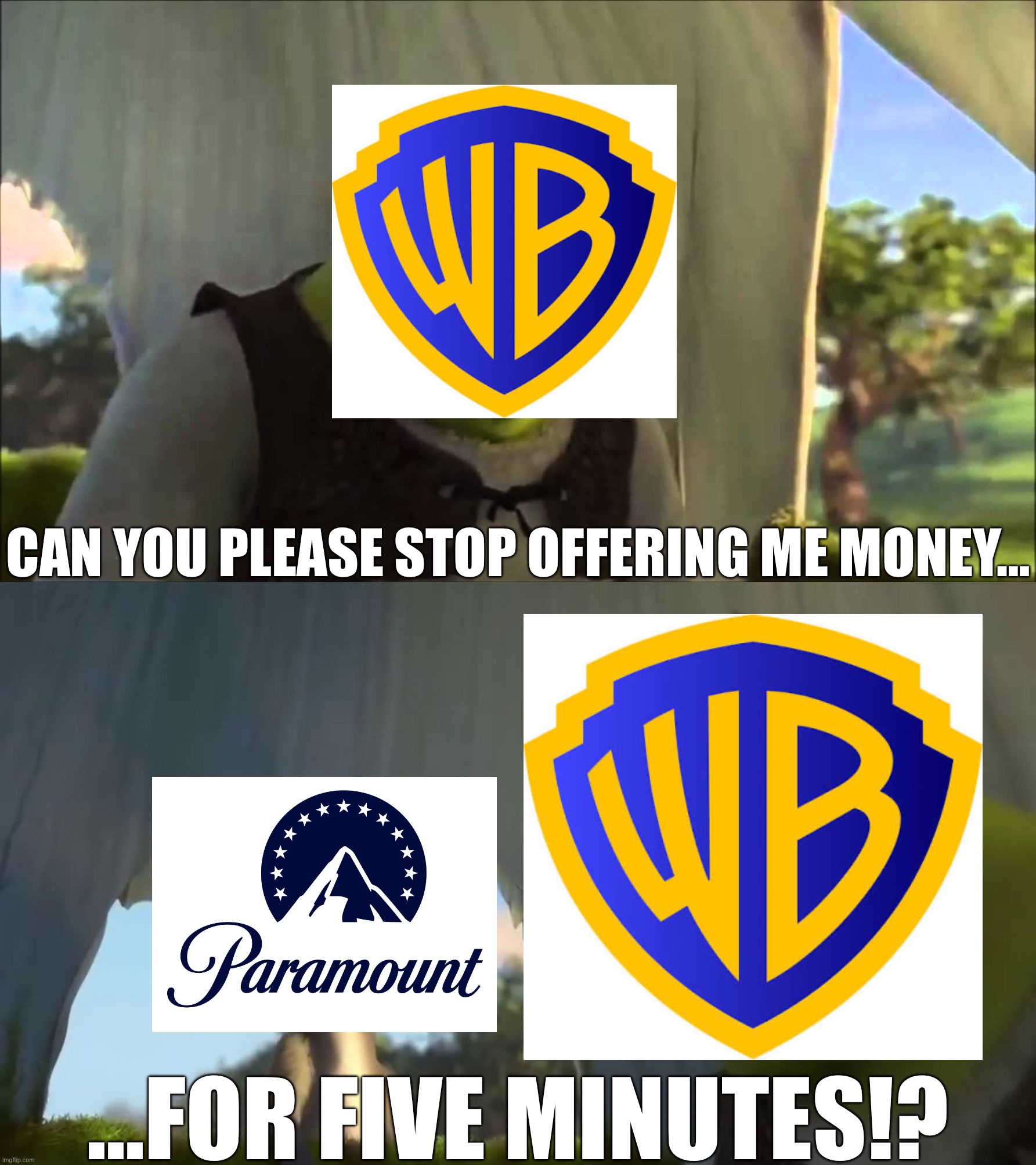 Warner Bros and Paramount Be Like: | CAN YOU PLEASE STOP OFFERING ME MONEY…; …FOR FIVE MINUTES!? | image tagged in shrek five minutes,warner bros,paramount | made w/ Imgflip meme maker