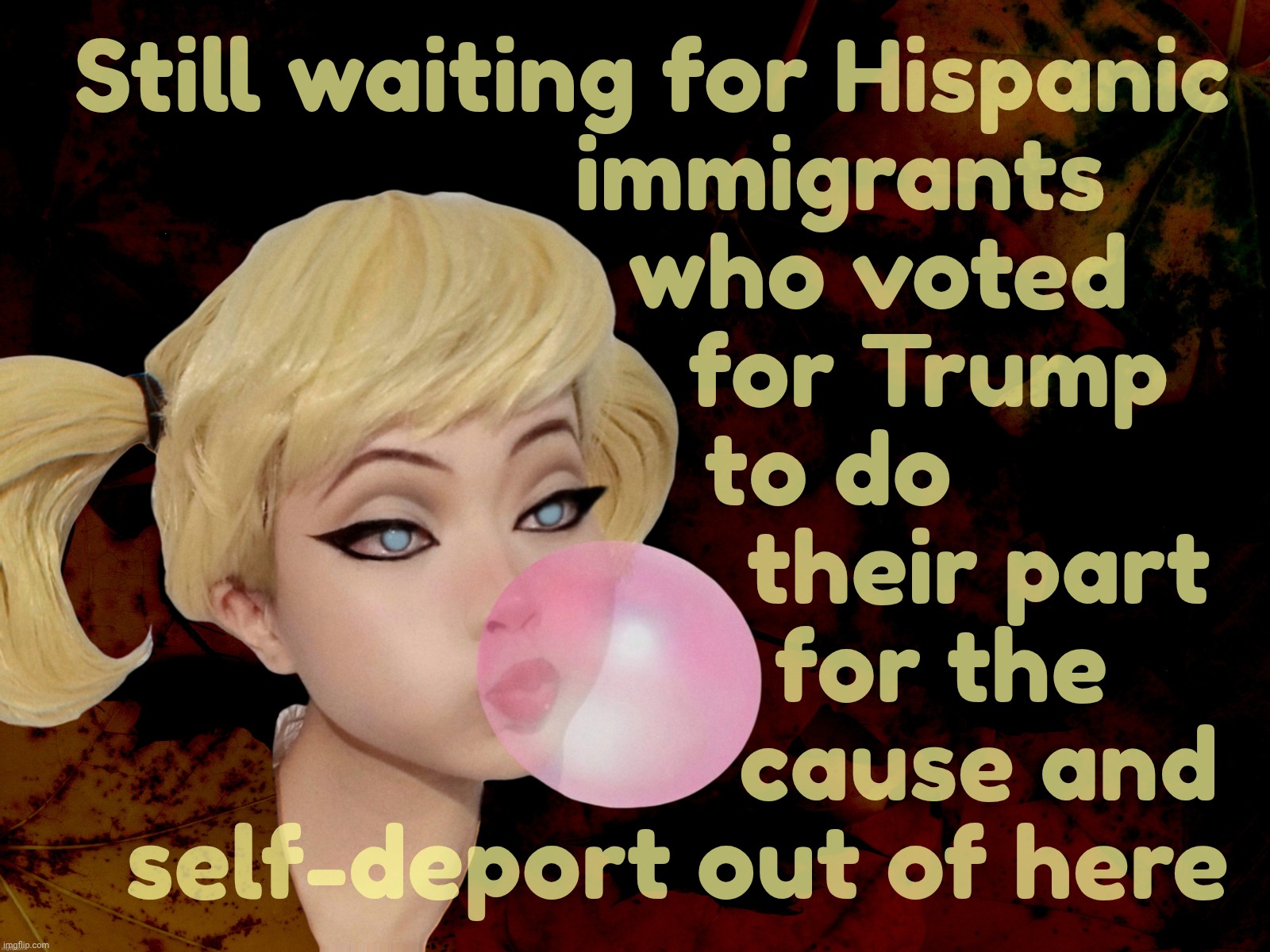 Harley Quinn | Still waiting for Hispanic
                 immigrants
                    who voted
                        for Trump
                to do
                            their part
                          for the 
                             cause and 
    self-deport out of here | image tagged in harley quinn | made w/ Imgflip meme maker