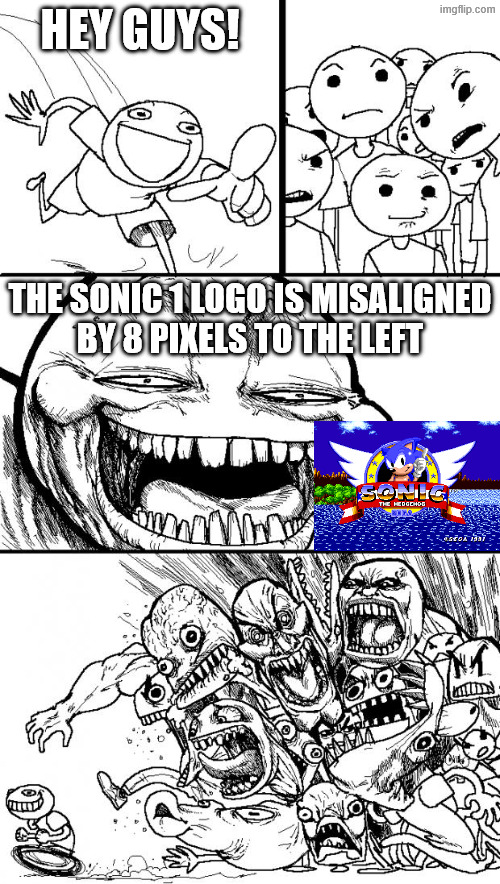 You can't unsee this now | HEY GUYS! THE SONIC 1 LOGO IS MISALIGNED
BY 8 PIXELS TO THE LEFT | image tagged in memes,hey internet | made w/ Imgflip meme maker