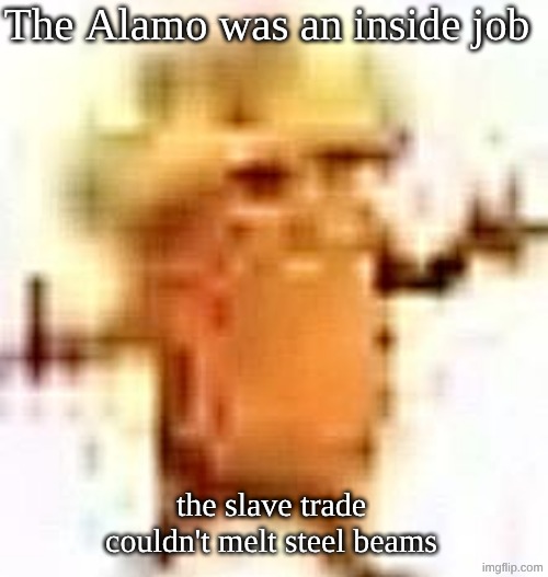 the lowrax | The Alamo was an inside job; the slave trade couldn't melt steel beams | image tagged in the lowrax | made w/ Imgflip meme maker