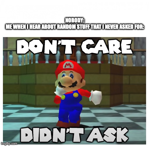 A nice opinion, it is. But ask about it, I did not | NOBODY:
ME WHEN I HEAR ABOUT RANDOM STUFF THAT I NEVER ASKED FOR: | image tagged in don't care didn't ask,smg4 | made w/ Imgflip meme maker