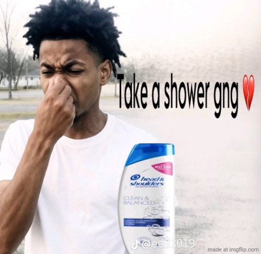 image tagged in take a shower gng | made w/ Imgflip meme maker