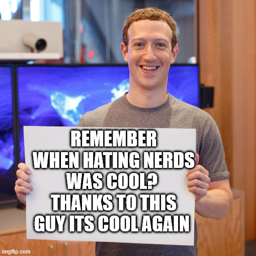 Remember when hating nerds was cool thanks to this guy its cool again | REMEMBER WHEN HATING NERDS WAS COOL? 
THANKS TO THIS GUY ITS COOL AGAIN | image tagged in mark zuckerberg blank sign,funny,nerds,meta,facebook | made w/ Imgflip meme maker