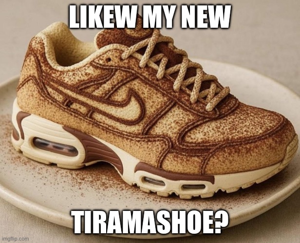 Tiramashoe | LIKEW MY NEW; TIRAMASHOE? | image tagged in nike,nike swoosh,shoes,tiramisu,dessert | made w/ Imgflip meme maker