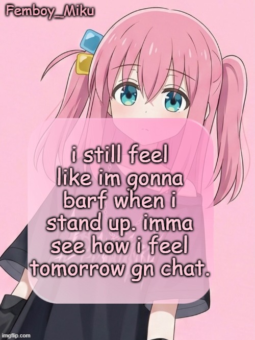 Femboy Miku bocchi announcement temp | i still feel like im gonna barf when i stand up. imma see how i feel tomorrow gn chat. | image tagged in femboy miku bocchi announcement temp | made w/ Imgflip meme maker