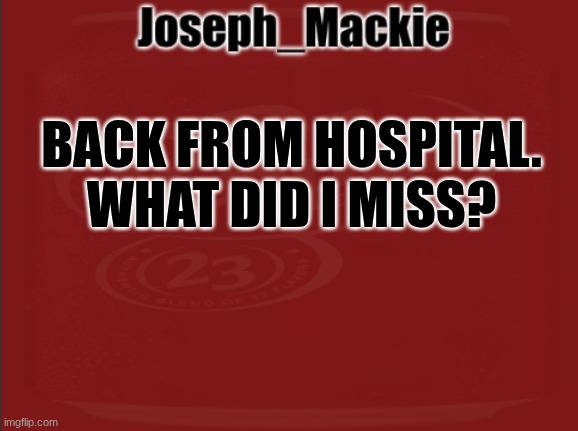 Didn't mean to look like I faked my death or whatever but just say something | BACK FROM HOSPITAL. WHAT DID I MISS? | image tagged in joseph_mackie template | made w/ Imgflip meme maker