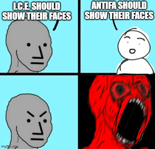 Show us your faces, Antifucks | ANTIFA SHOULD SHOW THEIR FACES; I.C.E. SHOULD SHOW THEIR FACES | image tagged in angry npc wojack rage | made w/ Imgflip meme maker