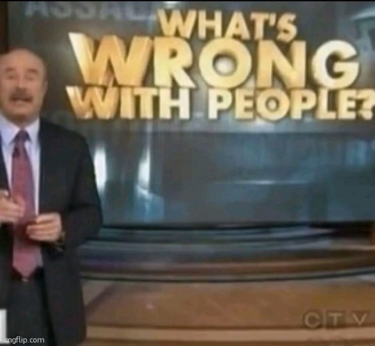 what's wrong with people? | image tagged in what's wrong with people | made w/ Imgflip meme maker