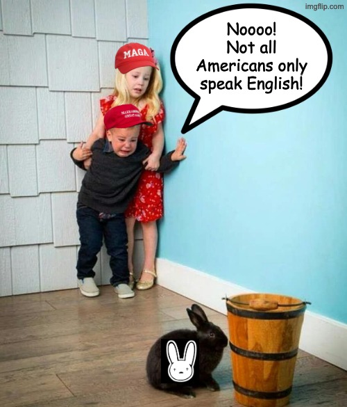 Welcome to America, kids. . . . as it is and always has been. | Noooo! Not all Americans only speak English! | image tagged in children scared of rabbit,bad bunny,maga,snowflakes,xenophobia,diversity | made w/ Imgflip meme maker