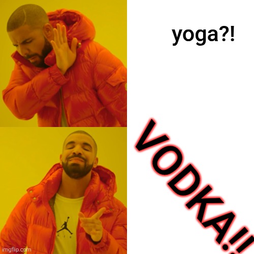 Drake Hotline Bling Meme | yoga?! VODKA!! | image tagged in memes,drake hotline bling | made w/ Imgflip meme maker