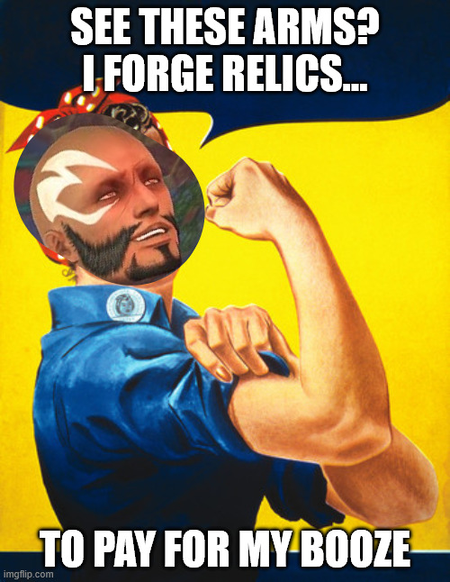 Gerolt from FF14 has a problem | SEE THESE ARMS? I FORGE RELICS... TO PAY FOR MY BOOZE | image tagged in rosie the riveter | made w/ Imgflip meme maker