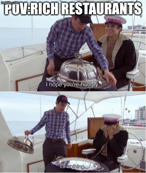 Hungry for Nothing | POV:RICH RESTAURANTS | image tagged in hungry for nothing | made w/ Imgflip meme maker