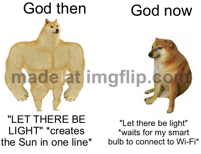 God now; "Let there be light" *waits for my smart bulb to connect to Wi‑Fi* | God then; God now; "LET THERE BE LIGHT" *creates the Sun in one line*; "Let there be light" *waits for my smart bulb to connect to Wi‑Fi* | image tagged in memes,buff doge vs cheems,god,anti-religion,bible,lightbulb | made w/ Imgflip meme maker