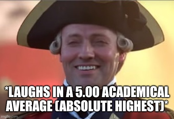 Laughs in british | *LAUGHS IN A 5.00 ACADEMICAL AVERAGE (ABSOLUTE HIGHEST)* | image tagged in laughs in british | made w/ Imgflip meme maker