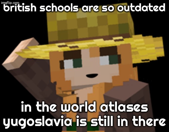 minecraft female farmer villager | british schools are so outdated; in the world atlases yugoslavia is still in there | image tagged in minecraft female farmer villager | made w/ Imgflip meme maker