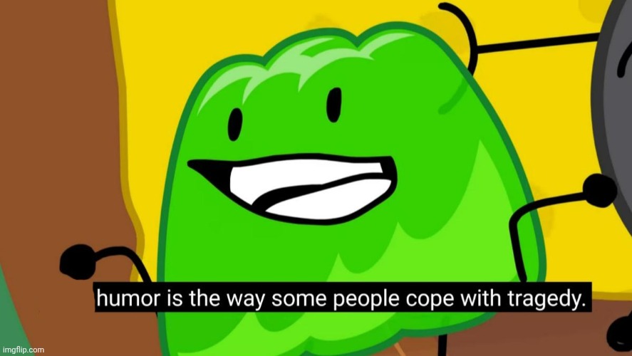 Dark humor is the way some people cope with tragedy | image tagged in dark humor is the way some people cope with tragedy | made w/ Imgflip meme maker