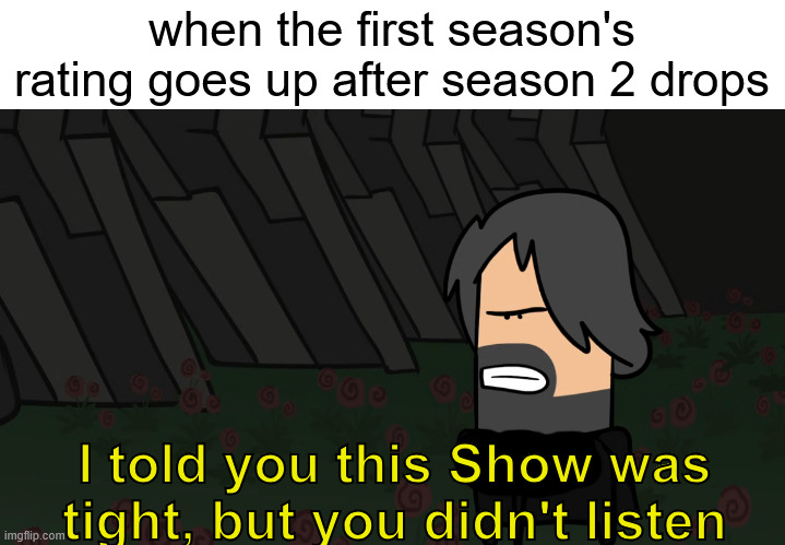 when the first season's rating goes up after season 2 drops; I told you this Show was tight, but you didn't listen | image tagged in memes,anime meme,expedition 33 | made w/ Imgflip meme maker