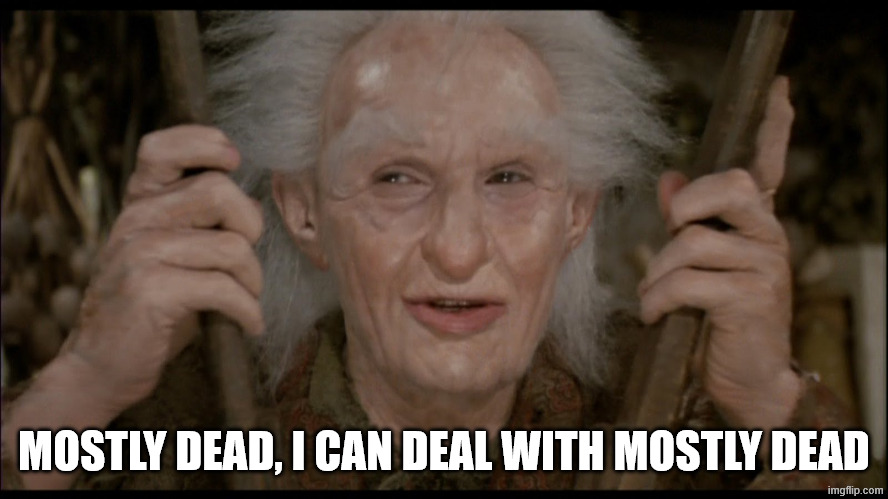 Mostly dead | MOSTLY DEAD, I CAN DEAL WITH MOSTLY DEAD | image tagged in mostly dead | made w/ Imgflip meme maker