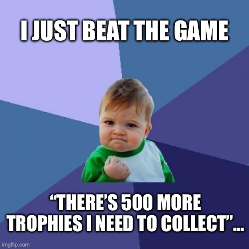 Success Kid Meme | I JUST BEAT THE GAME; “THERE’S 500 MORE TROPHIES I NEED TO COLLECT”… | image tagged in memes,success kid | made w/ Imgflip meme maker