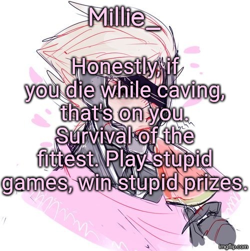 Millie's Metal Gear Rising: Revengeance announcement template | Honestly, if you die while caving, that's on you. Survival of the fittest. Play stupid games, win stupid prizes. | image tagged in millie's metal gear rising revengeance announcement template | made w/ Imgflip meme maker
