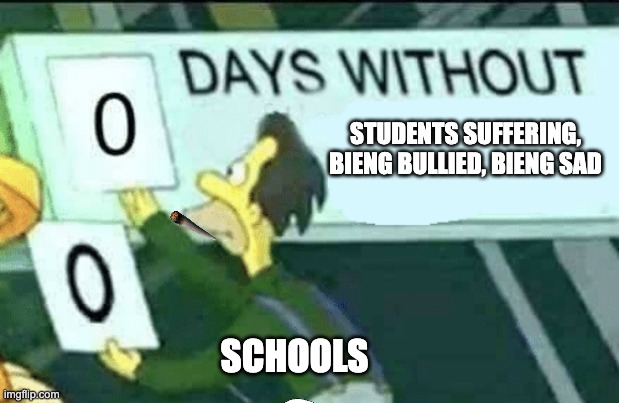 0 days without (Lenny, Simpsons) | STUDENTS SUFFERING, BIENG BULLIED, BIENG SAD; SCHOOLS | image tagged in 0 days without lenny simpsons | made w/ Imgflip meme maker