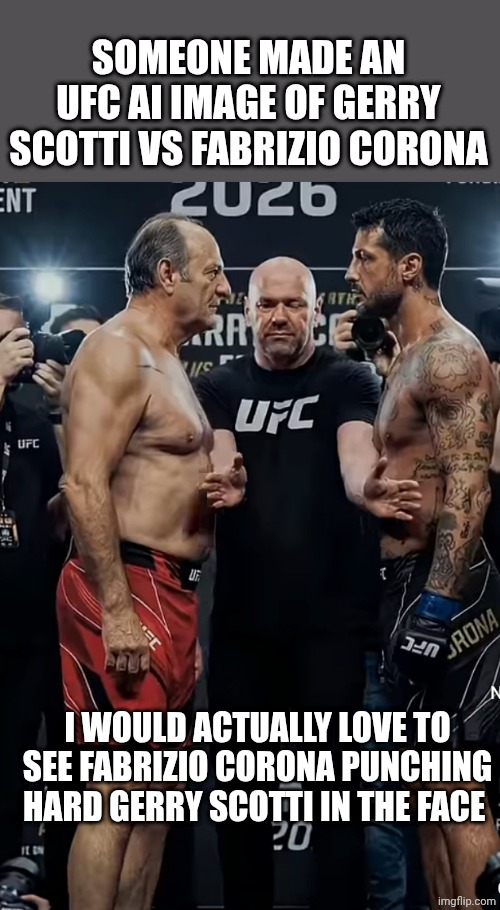 Fabrizio Corona vs Gerry Scotti UFC ai image | SOMEONE MADE AN UFC AI IMAGE OF GERRY SCOTTI VS FABRIZIO CORONA; I WOULD ACTUALLY LOVE TO SEE FABRIZIO CORONA PUNCHING HARD GERRY SCOTTI IN THE FACE | made w/ Imgflip meme maker