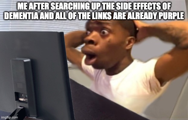 dementia | ME AFTER SEARCHING UP THE SIDE EFFECTS OF DEMENTIA AND ALL OF THE LINKS ARE ALREADY PURPLE | image tagged in my honest reaction | made w/ Imgflip meme maker