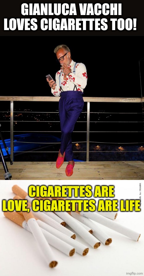 GIANLUCA VACCHI LOVES CIGARETTES TOO! CIGARETTES ARE LOVE, CIGARETTES ARE LIFE | image tagged in gianluca vacchi fuma una sigaretta,cigarettes | made w/ Imgflip meme maker