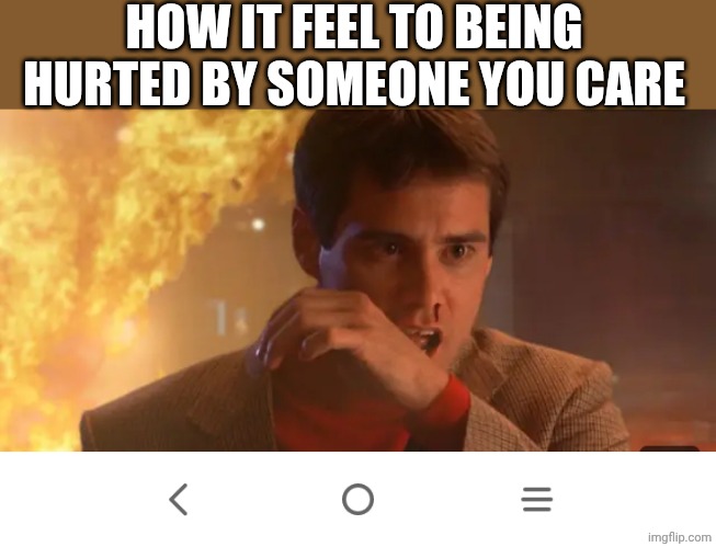 Jim Carrey bleeds | HOW IT FEEL TO BEING HURTED BY SOMEONE YOU CARE | image tagged in jim carrey bleeds | made w/ Imgflip meme maker