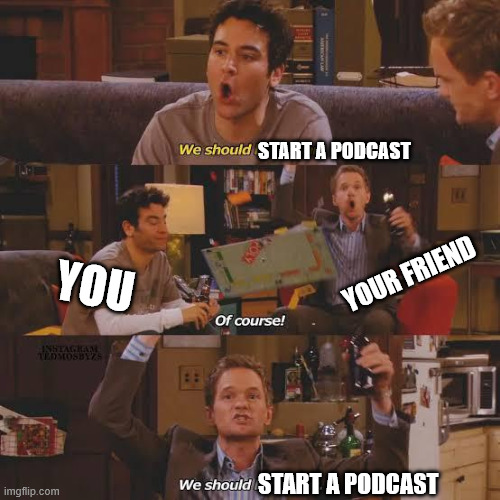 everybody wants to start a podcast | START A PODCAST; YOUR FRIEND; YOU; START A PODCAST | image tagged in podcast | made w/ Imgflip meme maker