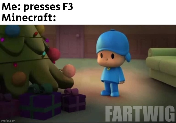 Minecraft debug mode was insane | Me: presses F3
Minecraft:; FARTWIG | image tagged in pocoyo navidad,minecraft | made w/ Imgflip meme maker