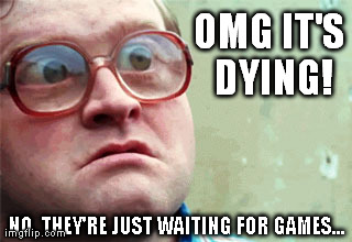 OMG IT'S DYING! NO. THEY'RE JUST WAITING FOR GAMES... | made w/ Imgflip meme maker