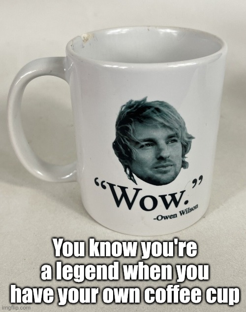 You know you're a legend when you have your own coffee cup | made w/ Imgflip meme maker