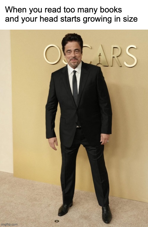 Benicio del Toro oscars nominations night 2026 | When you read too many books 
and your head starts growing in size | image tagged in benicio del toro oscars nominations night 2026 | made w/ Imgflip meme maker
