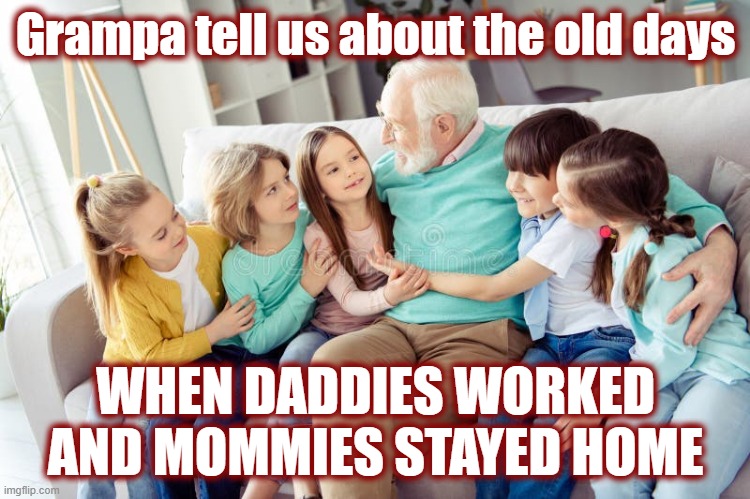 Back when civility was the norm. | Grampa tell us about the old days; WHEN DADDIES WORKED AND MOMMIES STAYED HOME | image tagged in american politics,politics,family,family life,maga,christian values | made w/ Imgflip meme maker